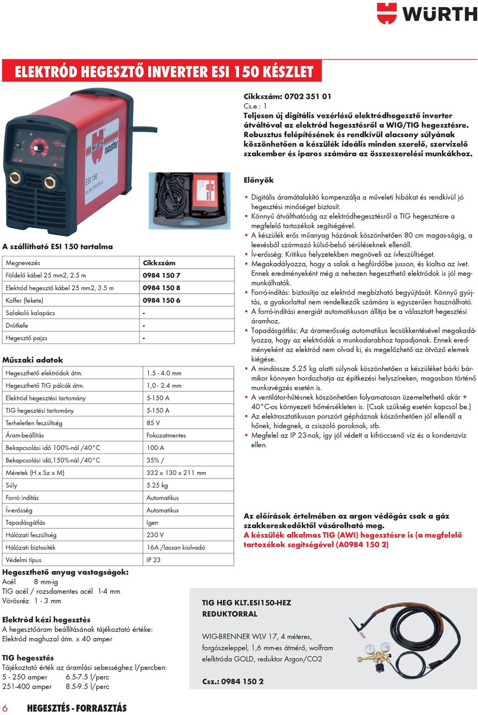 A szállítható ESI 150 tartalma Megnevezés Földelő kábel 25 mm2, 2.5 m 0984 150 7 Elektród hegesztő kábel 25 mm2, 3.