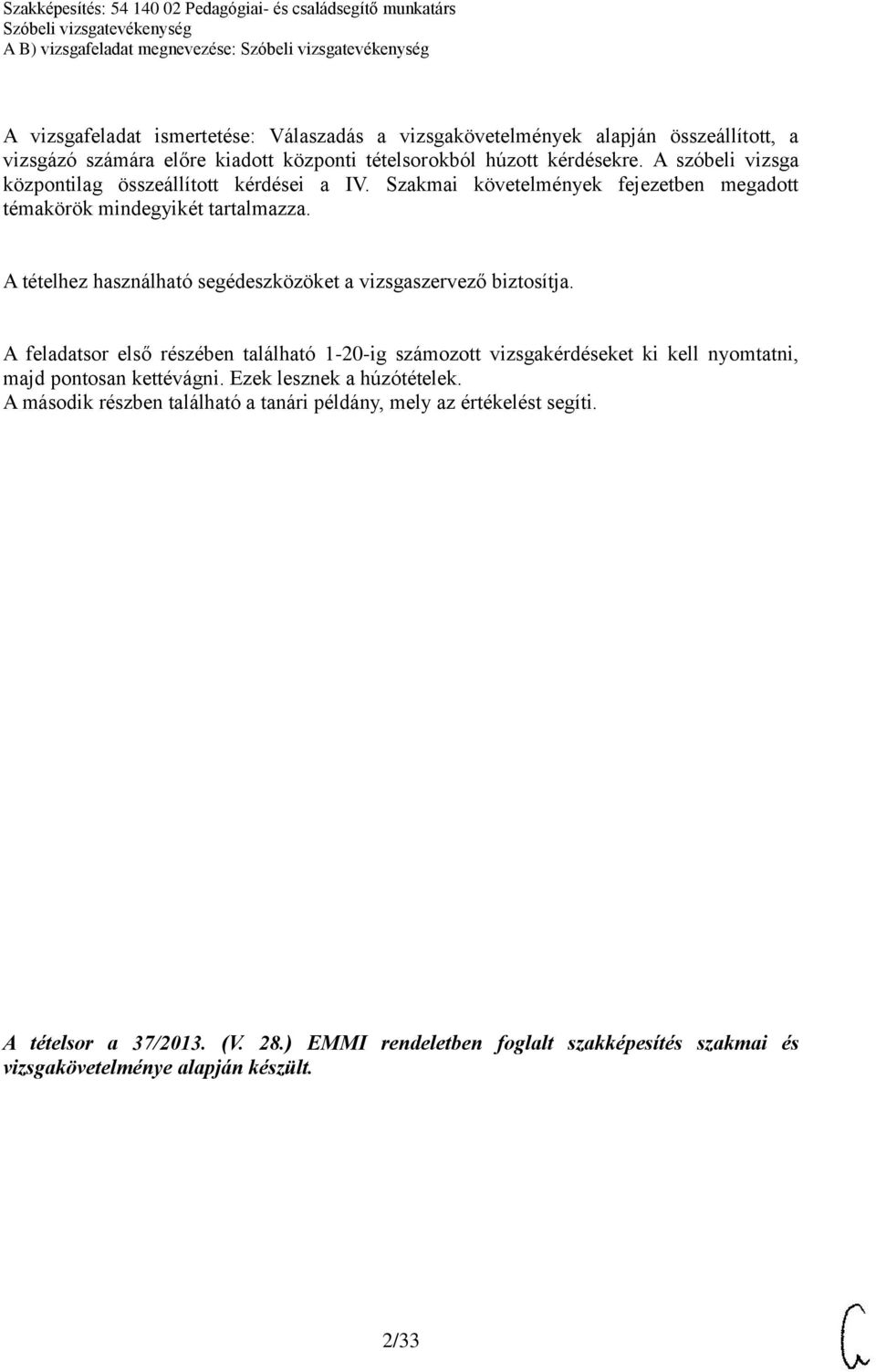 A tételhez használható segédeszközöket a vizsgaszervező biztosítja. A feladatsor első részében található 1-20-ig számozott vizsgakérdéseket ki kell nyomtatni, majd pontosan kettévágni.