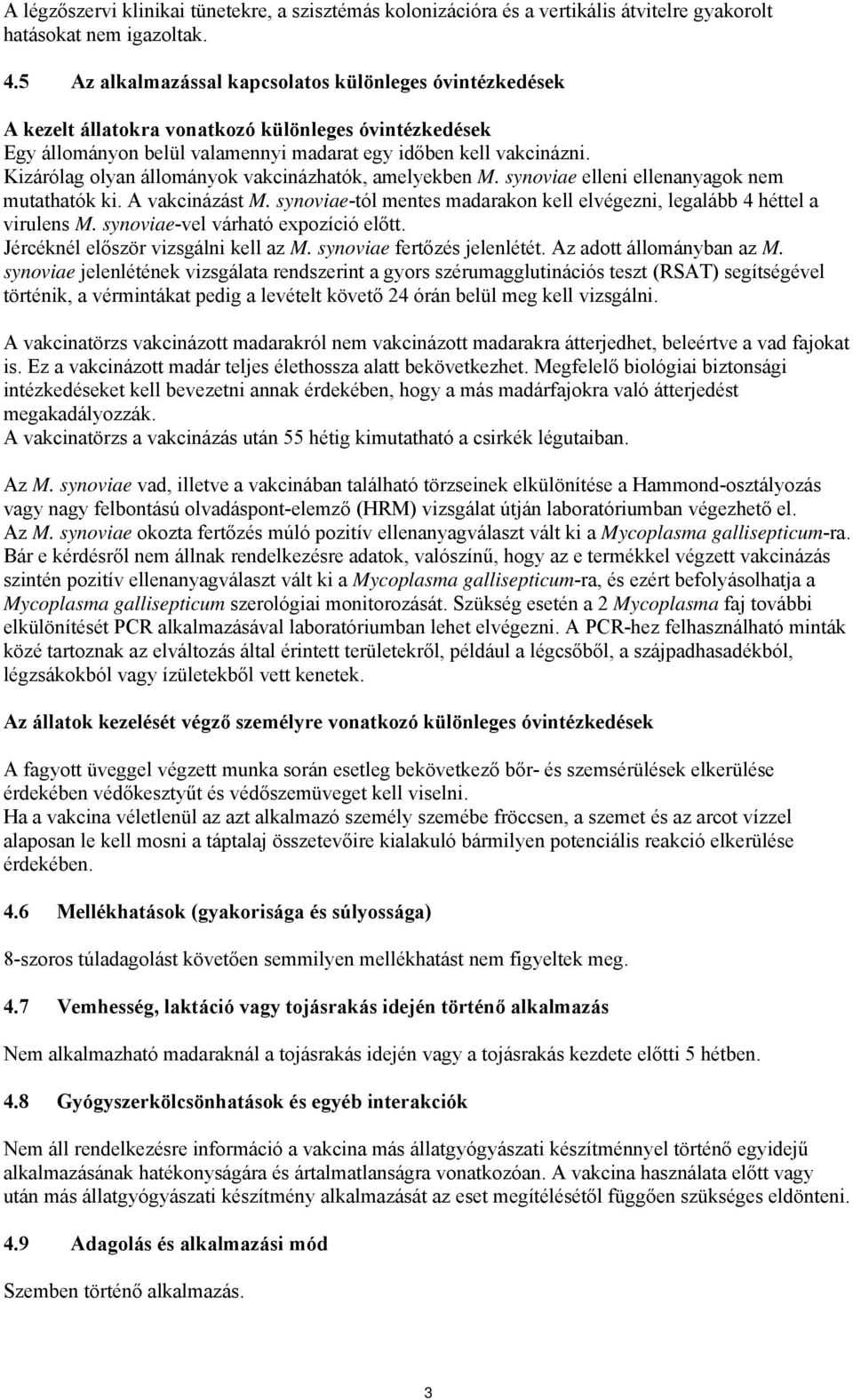 Kizárólag olyan állományok vakcinázhatók, amelyekben M. synoviae elleni ellenanyagok nem mutathatók ki. A vakcinázást M. synoviae-tól mentes madarakon kell elvégezni, legalább 4 héttel a virulens M.