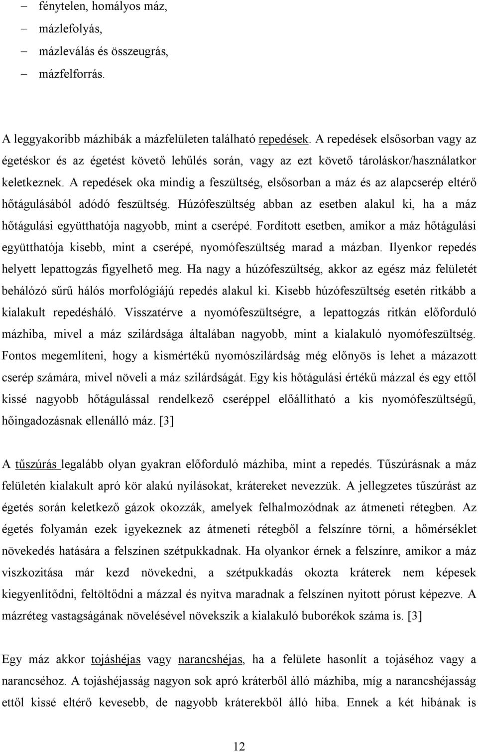 A repedések oka mindig a feszültség, elsősorban a máz és az alapcserép eltérő hőtágulásából adódó feszültség.