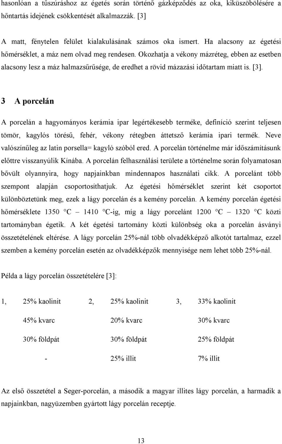 3 A porcelán A porcelán a hagyományos kerámia ipar legértékesebb terméke, definíció szerint teljesen tömör, kagylós törésű, fehér, vékony rétegben áttetsző kerámia ipari termék.