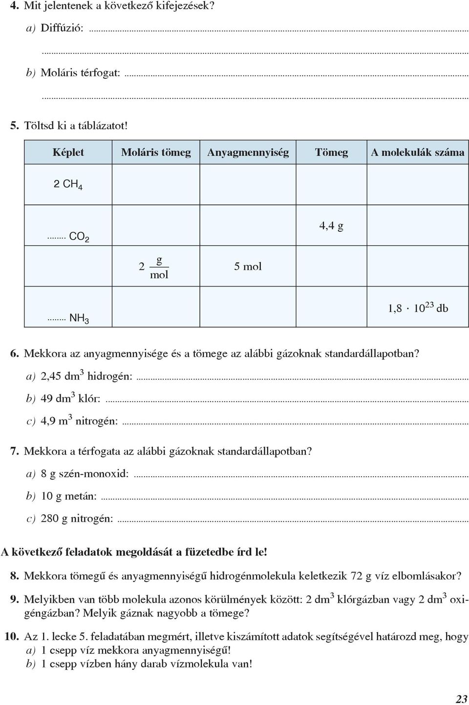 Mekkora a térfogata az alábbi gázoknak standardállapotban? a) 8 g szén-monoxid:... b) 10 g metán:... c) 280 g nitrogén:... A következõ feladatok megoldását a füzetedbe írd le! 8. Mekkora tömegû és anyagmennyiségû hidrogénmolekula keletkezik 72 g víz elbomlásakor?