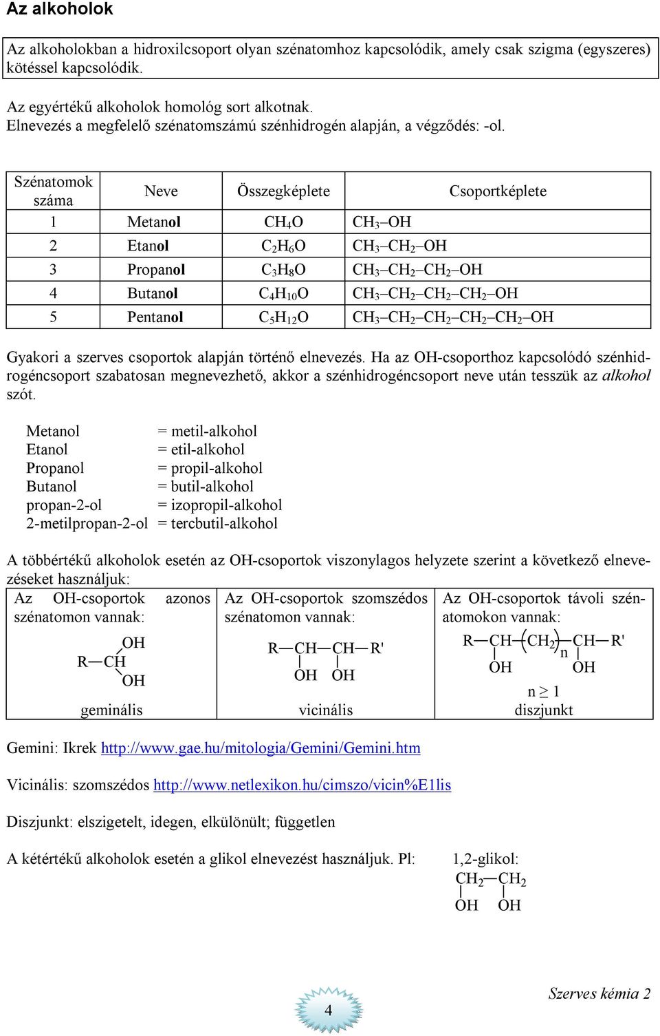 Szénatomok Neve Összegképlete soportképlete száma 1 Metanol 4 3 2 Etanol 2 6 3 2 3 Propanol 3 8 3 2 2 4 Butanol 4 10 3 2 2 2 5 Pentanol 5 12 3 2 2 2 2 Gyakori a szerves csoportok alapján történő