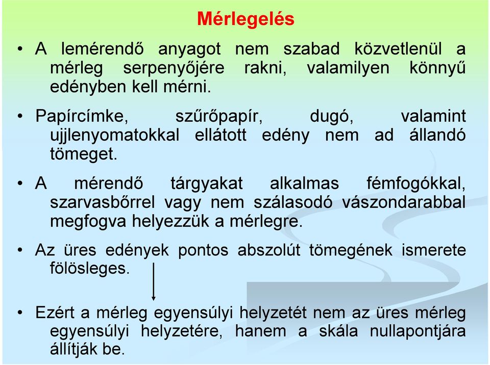 A mérendő tárgyakat alkalmas fémfogókkal, szarvasbőrrel vagy nem szálasodó vászondarabbal megfogva helyezzük a mérlegre.