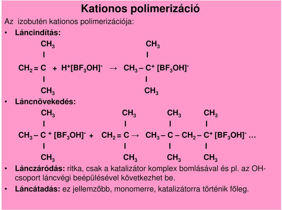 CH 2 C + [BF 3 OH] - l l l l CH 3 CH 3 CH 3 CH 3 Lánczáródás: ritka, csak a katalizátor komplex bomlásával és pl.