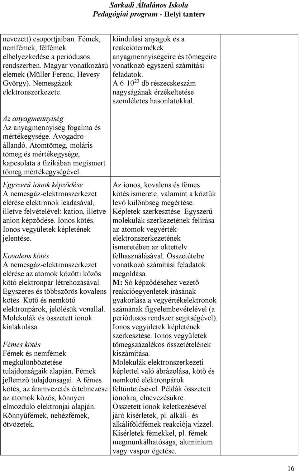Egyszerű ionok képződése A nemesgáz-elektronszerkezet elérése elektronok leadásával, illetve felvételével: kation, illetve anion képződése. Ionos kötés. Ionos vegyületek képletének jelentése.
