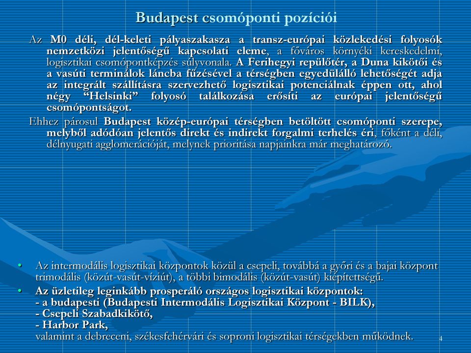 A Ferihegyi repülőtér, a Duna kikötői és a vasúti terminálok láncba fűzésével a térségben egyedülálló lehetőségét adja az integrált szállításra szervezhető logisztikai potenciálnak éppen ott, ahol