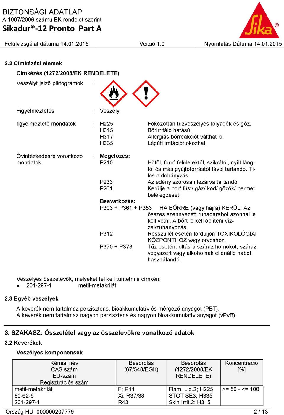 Óvintézkedésre vonatkozó mondatok : Megelőzés: P210 P233 P261 Hőtől, forró felületektől, szikrától, nyílt lángtól és más gyújtóforrástól távol tartandó. Tilos a dohányzás.