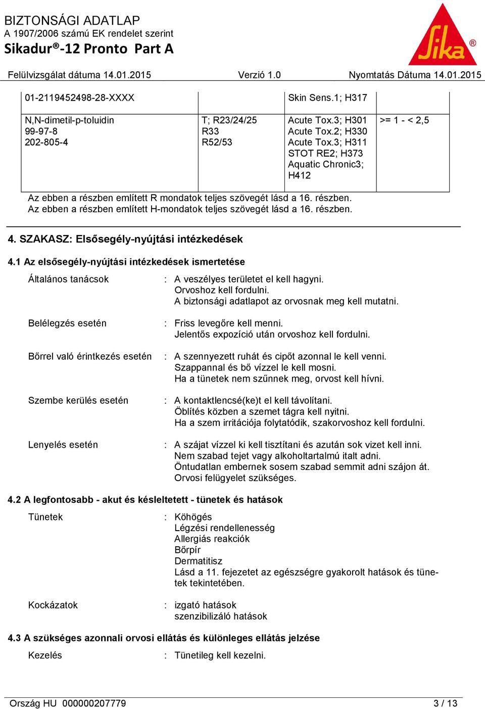 részben. 4. SZAKASZ: Elsősegély-nyújtási intézkedések 4.1 Az elsősegély-nyújtási intézkedések ismertetése Általános tanácsok : A veszélyes területet el kell hagyni. Orvoshoz kell fordulni.