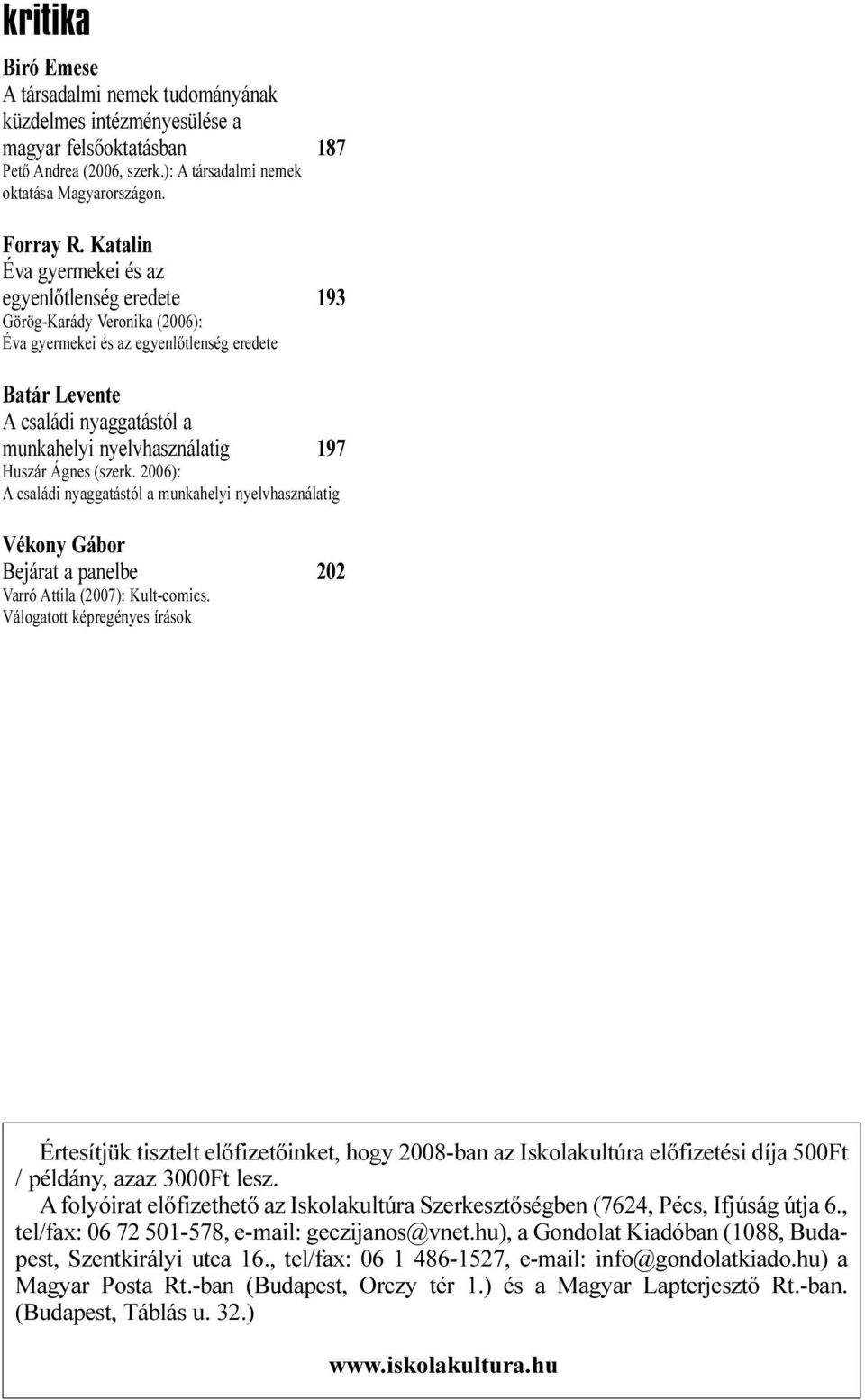 Huszár Ágnes (szerk. 2006): A családi nyaggatástól a munkahelyi nyelvhasználatig Vékony Gábor Bejárat a panelbe 202 Varró Attila (2007): Kult-comics.