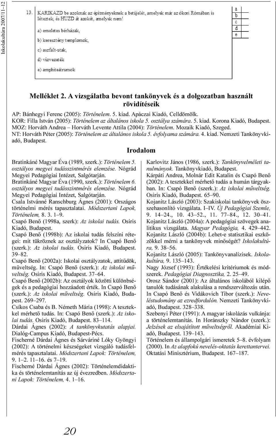 NT: Horváth Péter (2005): Történelem az általános iskola 5. évfolyama számára. 4. kiad. Nemzeti Tankönyvkiadó, Budapest. Irodalom Bratinkáné Magyar Éva (1989, szerk.): Történelem 5.