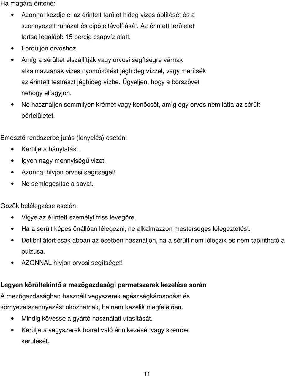 Ügyeljen, hogy a bőrszövet nehogy elfagyjon. Ne használjon semmilyen krémet vagy kenőcsöt, amíg egy orvos nem látta az sérült bőrfelületet.