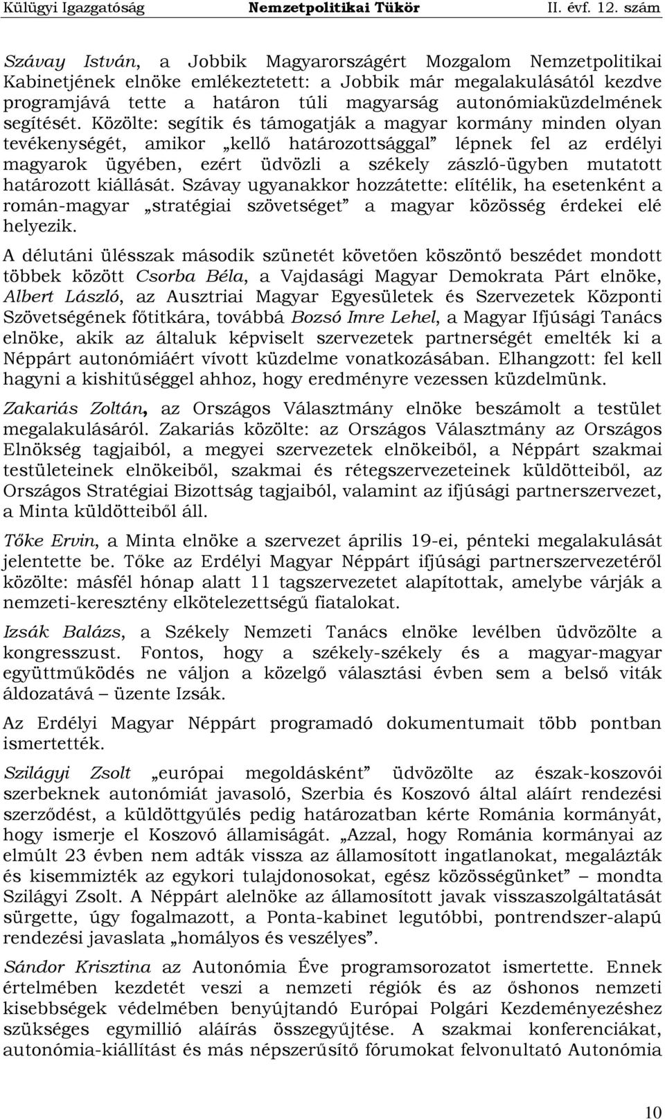 Közölte: segítik és támogatják a magyar kormány minden olyan tevékenységét, amikor kellő határozottsággal lépnek fel az erdélyi magyarok ügyében, ezért üdvözli a székely zászló-ügyben mutatott