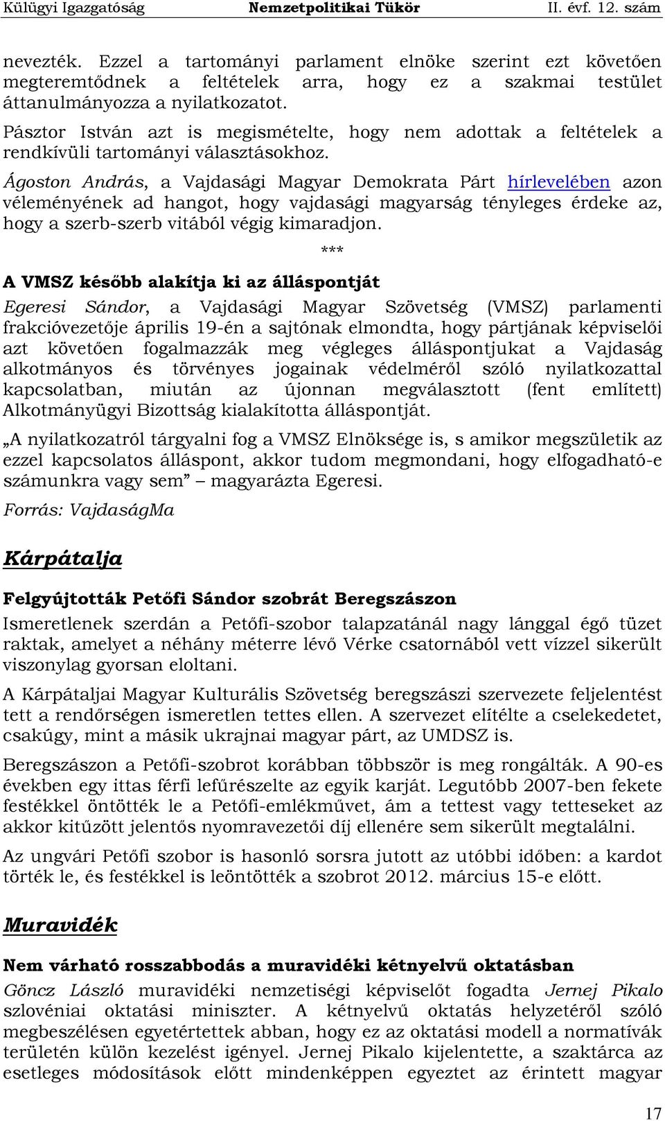 Ágoston András, a Vajdasági Magyar Demokrata Párt hírlevelében azon véleményének ad hangot, hogy vajdasági magyarság tényleges érdeke az, hogy a szerb-szerb vitából végig kimaradjon.