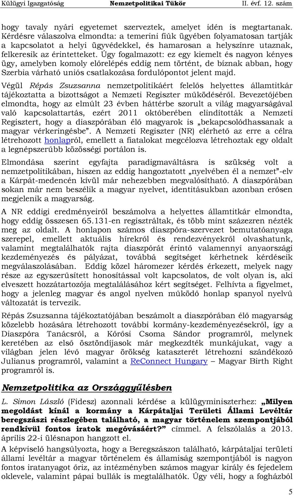 Úgy fogalmazott: ez egy kiemelt és nagyon kényes ügy, amelyben komoly előrelépés eddig nem történt, de bíznak abban, hogy Szerbia várható uniós csatlakozása fordulópontot jelent majd.