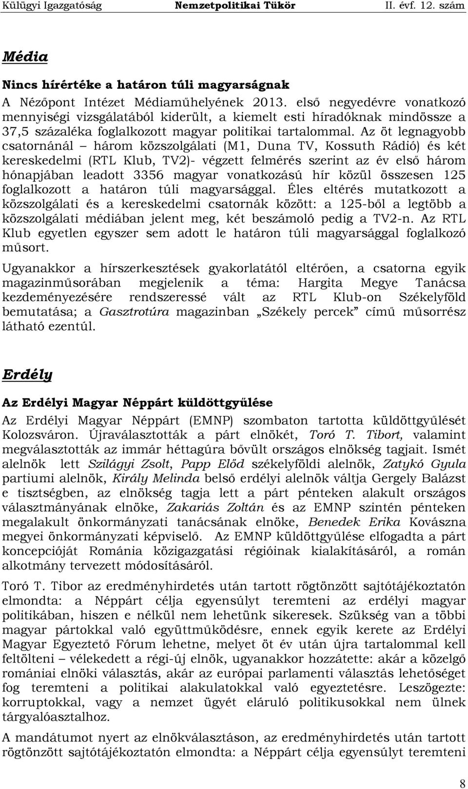 Az öt legnagyobb csatornánál három közszolgálati (M1, Duna TV, Kossuth Rádió) és két kereskedelmi (RTL Klub, TV2)- végzett felmérés szerint az év első három hónapjában leadott 3356 magyar vonatkozású