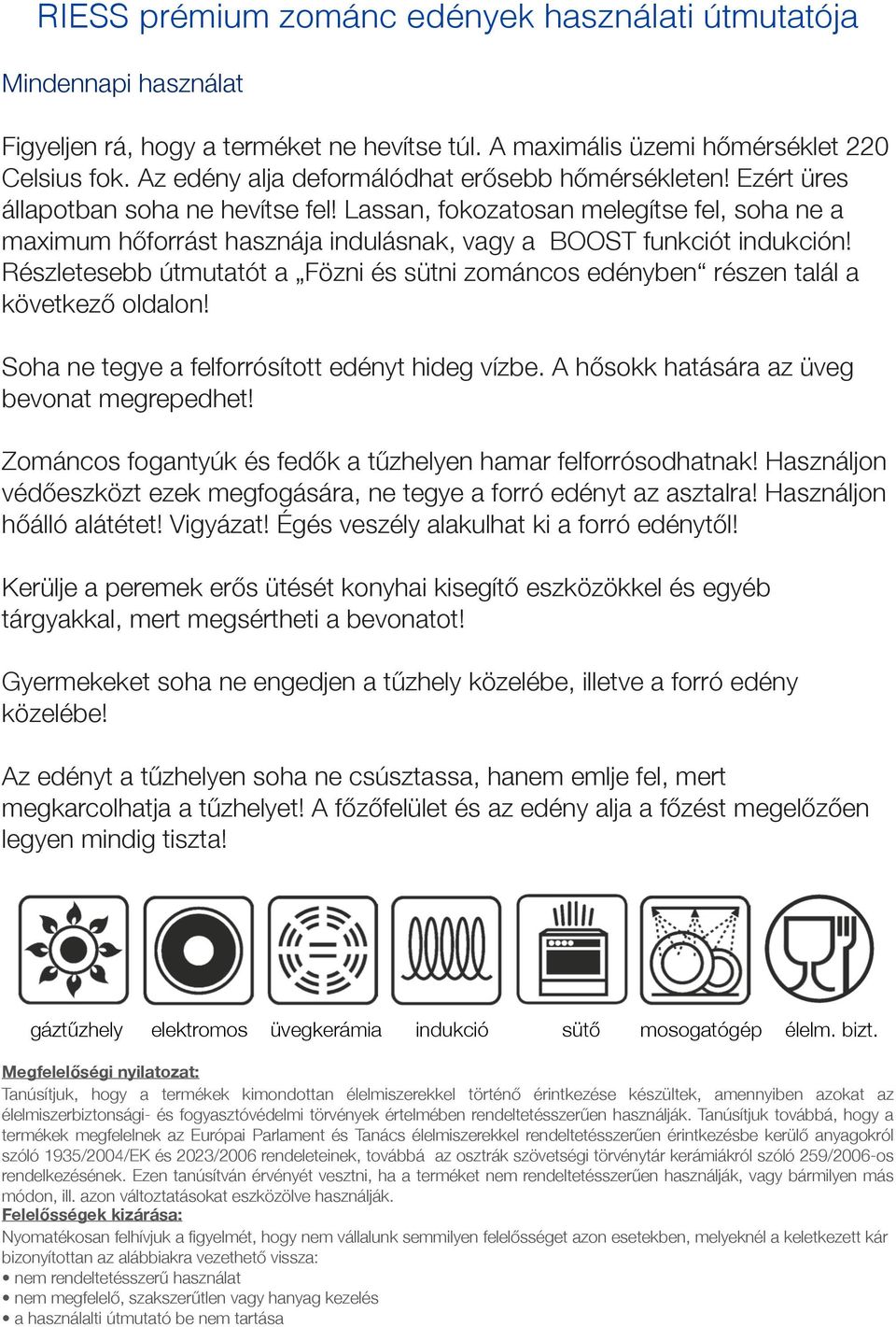 Részletesebb útmutatót a Fözni és sütni zománcos edényben részen talál a következőő oldalon! Soha ne tegye a felforrósított edényt hideg vízbe. A hőősokk hatására az üveg bevonat megrepedhet!