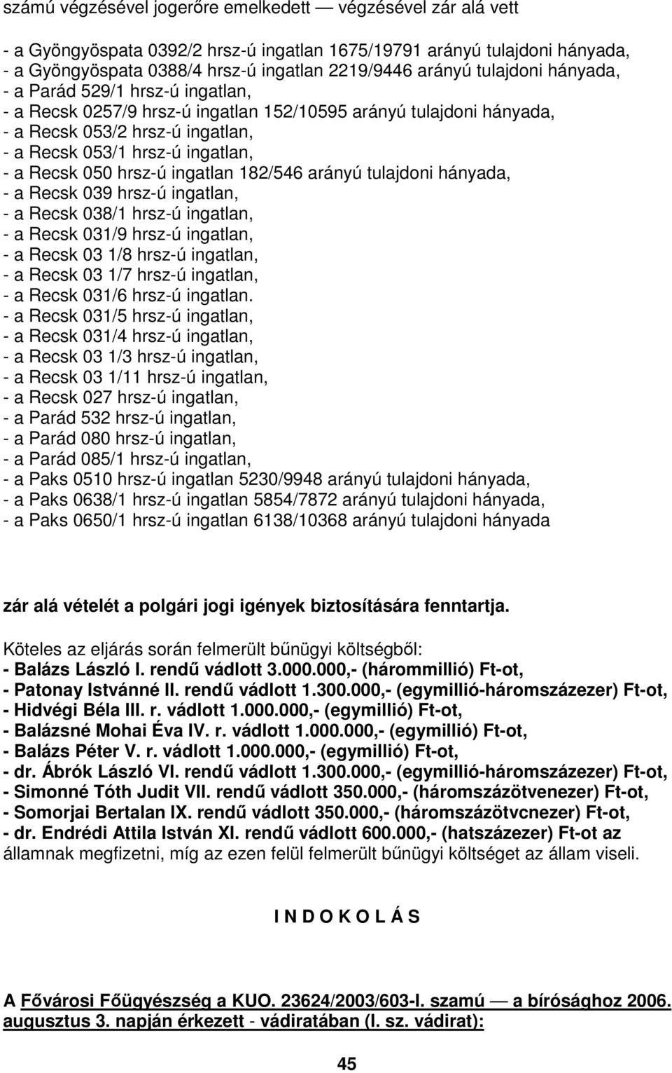 050 hrsz-ú ingatlan 182/546 arányú tulajdoni hányada, - a Recsk 039 hrsz-ú ingatlan, - a Recsk 038/1 hrsz-ú ingatlan, - a Recsk 031/9 hrsz-ú ingatlan, - a Recsk 03 1/8 hrsz-ú ingatlan, - a Recsk 03
