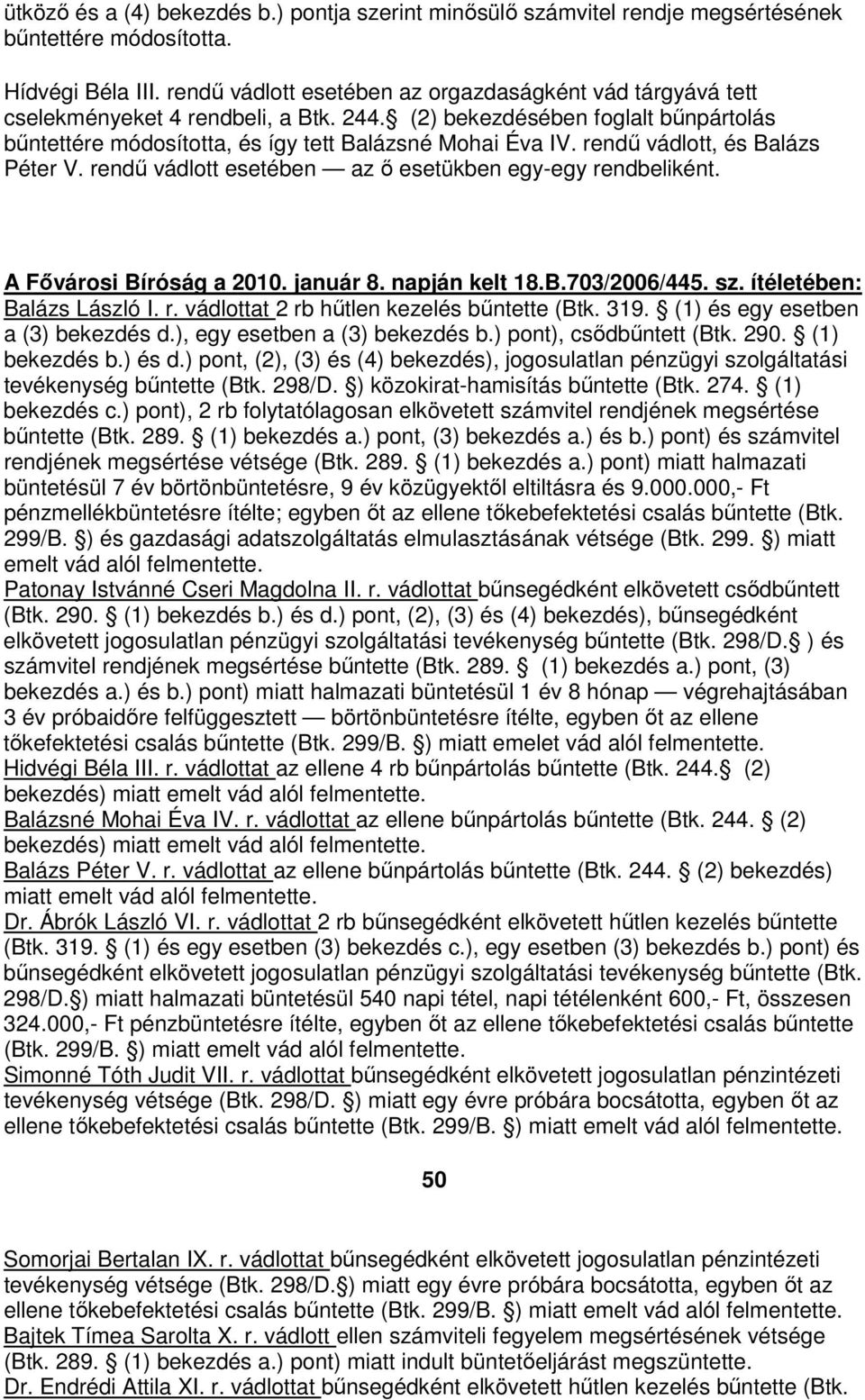 rendű vádlott, és Balázs Péter V. rendű vádlott esetében az ő esetükben egy-egy rendbeliként. A Fővárosi Bíróság a 2010. január 8. napján kelt 18.B.703/2006/445. sz. ítéletében: Balázs László I. r. vádlottat 2 rb hűtlen kezelés bűntette (Btk.