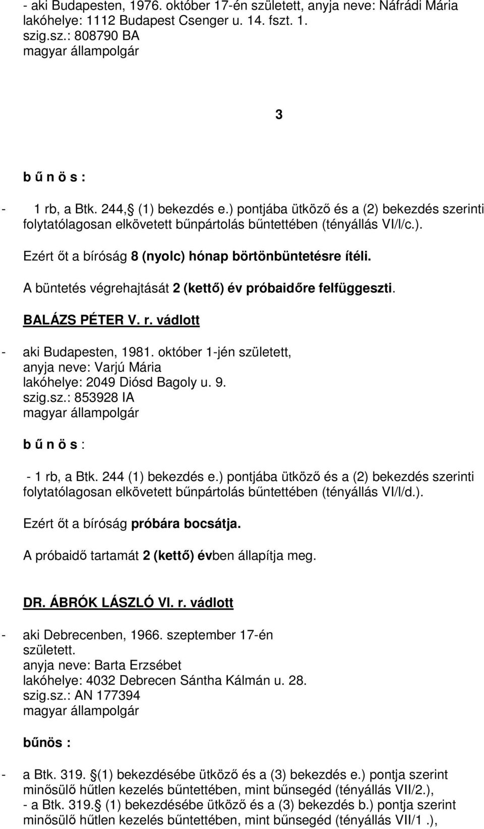 A büntetés végrehajtását 2 (kettő) év próbaidőre felfüggeszti. BALÁZS PÉTER V. r. vádlott - aki Budapesten, 1981. október 1-jén született, anyja neve: Varjú Mária lakóhelye: 2049 Diósd Bagoly u. 9.