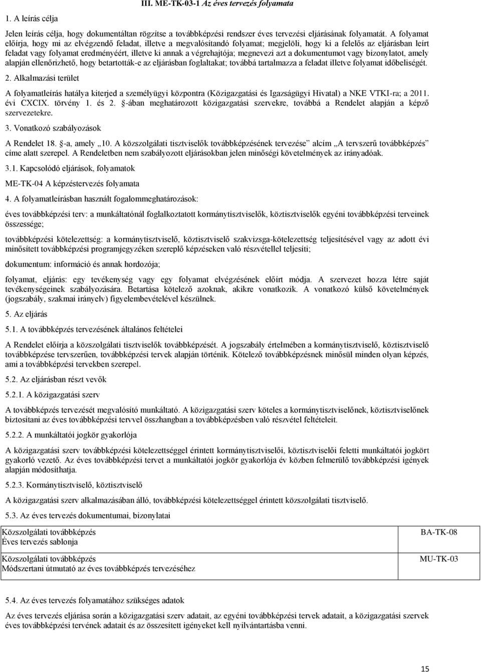 végrehajtója; megnevezi azt a dokumentumot vagy bizonylatot, amely alapján ellenőrizhető, hogy betartották-e az eljárásban foglaltakat; továbbá tartalmazza a feladat illetve folyamat időbeliségét. 2.