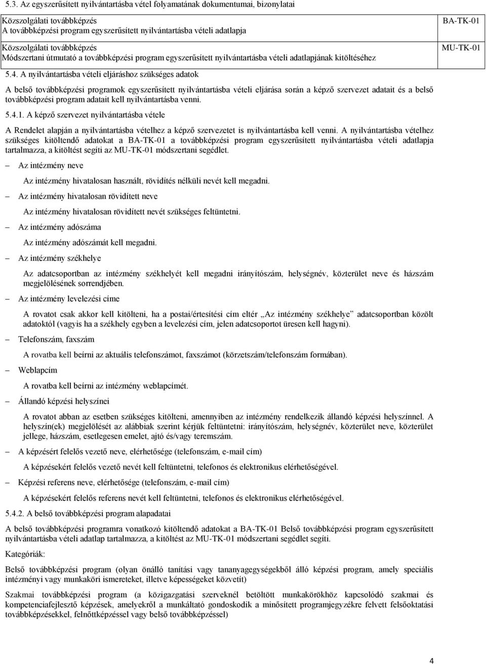 A nyilvántartásba vételi eljáráshoz szükséges adatok A belső továbbképzési programok egyszerűsített nyilvántartásba vételi eljárása során a képző szervezet adatait és a belső továbbképzési program