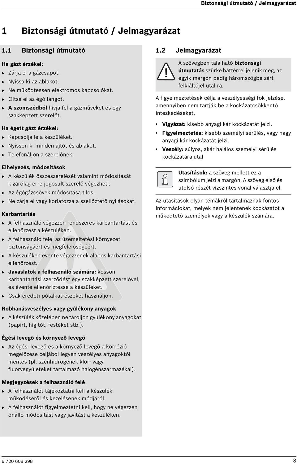 B Nyisson ki minden ajtót és ablakot. B Telefonáljon a szerelőnek. Elhelyezés, módosítások B A készülék összeszerelését valamint módosítását kizárólag erre jogosult szerelő végezheti.