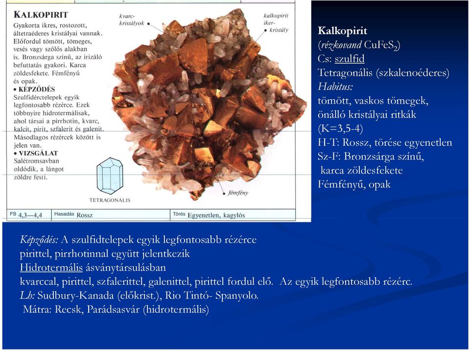 legfontosabb rézérce pirittel, pirrhotinnal együtt jelentkezik Hidrotermális ásványtársulásban kvarccal, pirittel, szfalerittel,