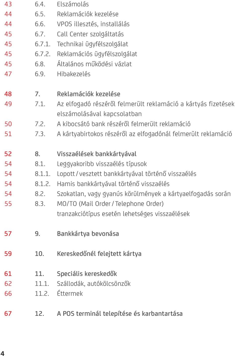 A kibocsátó bank részéről felmerült reklamáció 51 7.3. A kártyabirtokos részéről az elfogadónál felmerült reklamáció 52 8. Visszaélések bankkártyával 54 8.1. Leggyakoribb visszaélés típusok 54 8.1.1. Lopott / vesztett bankkártyával történő visszaélés 54 8.