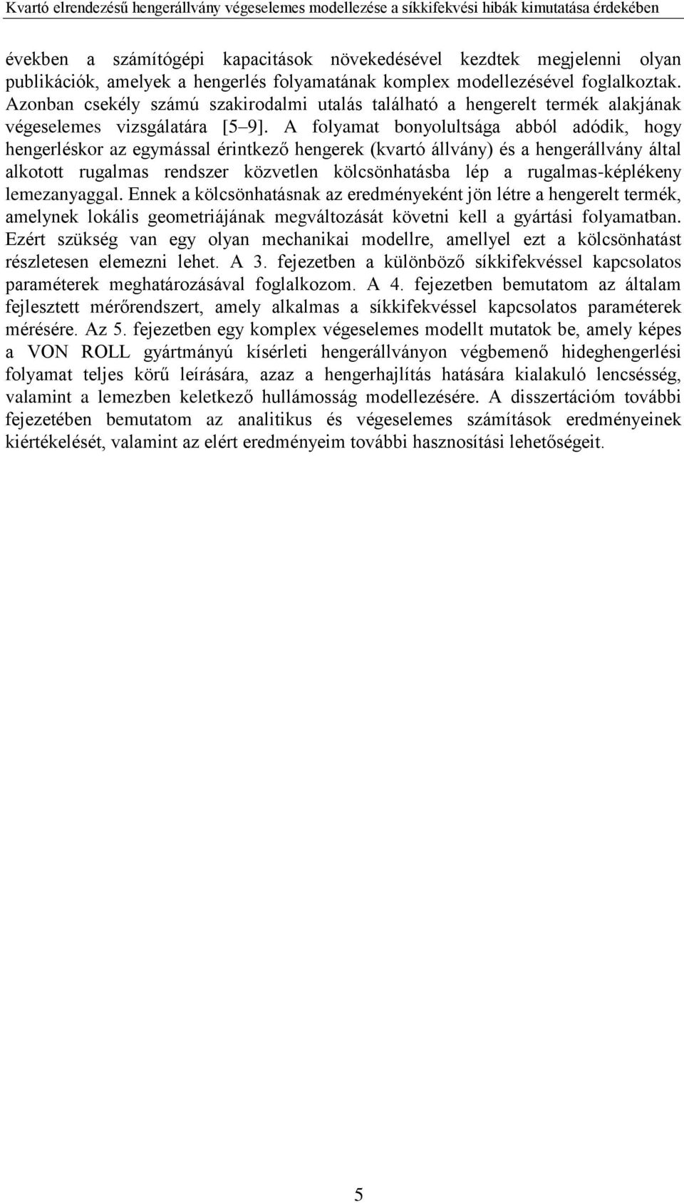 A folyamat bonyolultsága abból adódik, hogy hengerléskor az egymással érintkező hengerek (kvartó állvány) és a hengerállvány által alkotott rugalmas rendszer közvetlen kölcsönhatásba lép a