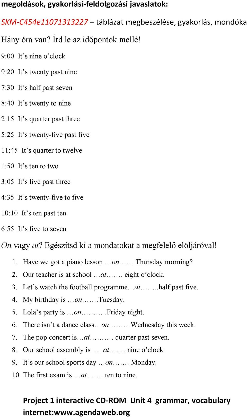 s ten to two 3:05 It s five past three 4:35 It s twenty-five to five 10:10 It s ten past ten 6:55 It s five to seven On vagy at? Egészítsd ki a mondatokat a megfelelő elöljáróval! 1. Have we got a piano lesson on Thursday morning?