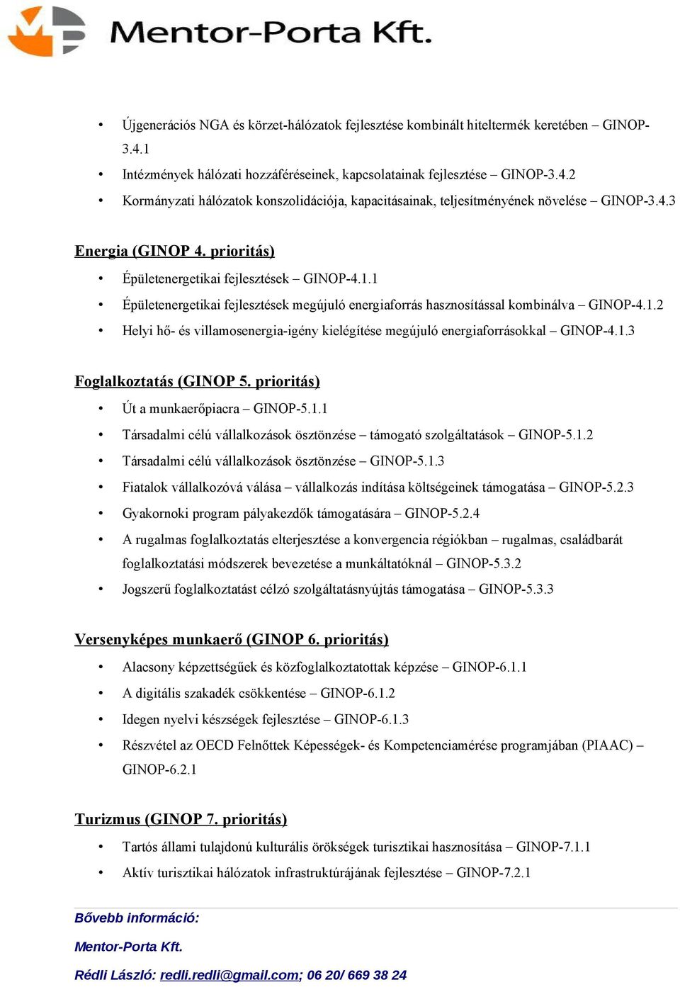 1.3 Foglalkoztatás (GINOP 5. prioritás) Út a munkaerőpiacra GINOP-5.1.1 Társadalmi célú vállalkozások ösztönzése támogató szolgáltatások GINOP-5.1.2 Társadalmi célú vállalkozások ösztönzése GINOP-5.1.3 Fiatalok vállalkozóvá válása vállalkozás indítása költségeinek támogatása GINOP-5.