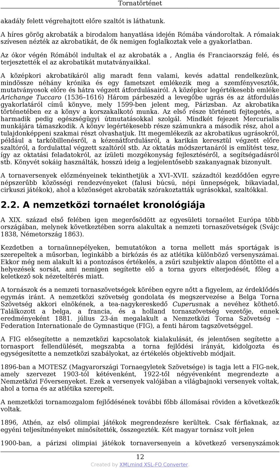 Az ókor végén Rómából indultak el az akrobaták a, Anglia és Franciaország felé, és terjesztették el az akrobatikát mutatványaikkal.