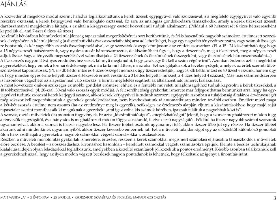 Ez arra az analógiás gondolkodásra támaszkodik, amely a kerek tízeseket tízesek darabszámaival megjelenítve láttatja, s ez által a kisegyszeregy eseteit közvetlenül tudjuk alkalmazni.