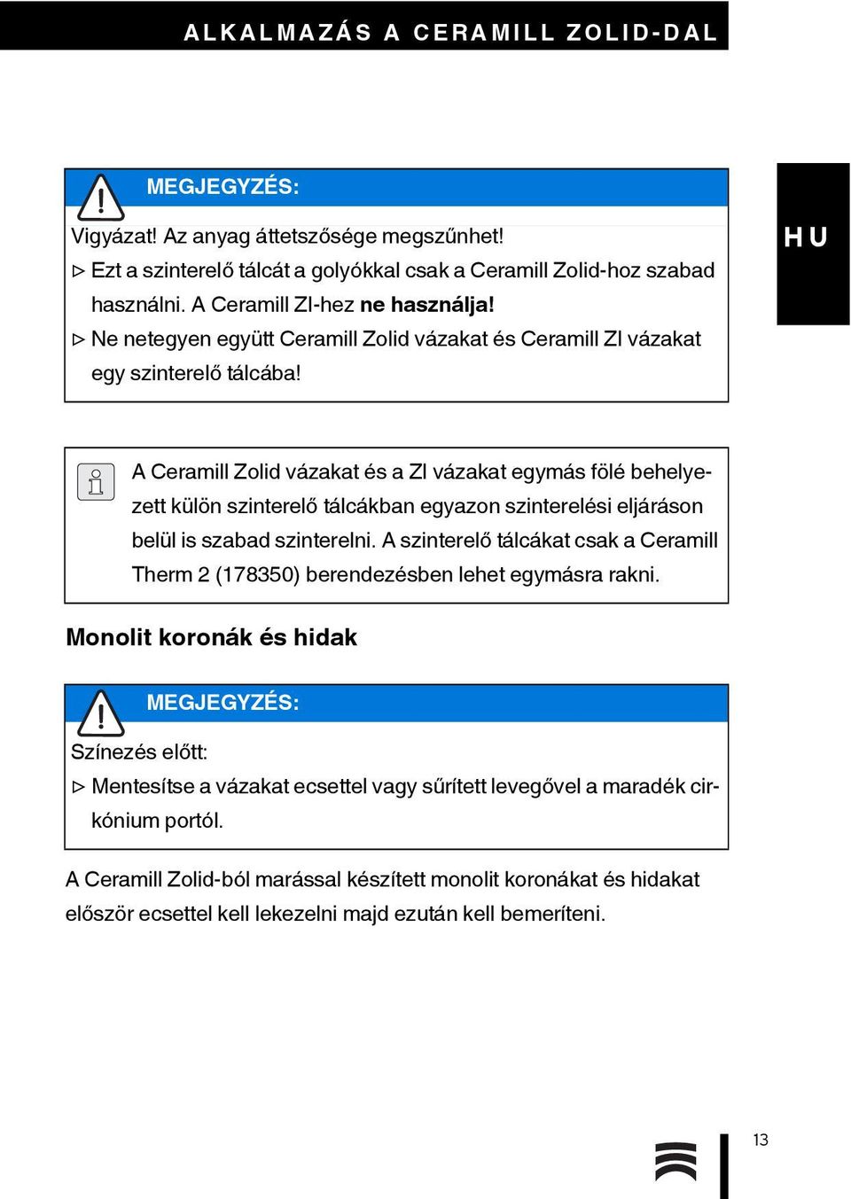 A Ceramill Zolid vázakat és a ZI vázakat egymás fölé behelyezett külön szinterelő tálcákban egyazon szinterelési eljáráson belül is szabad szinterelni.