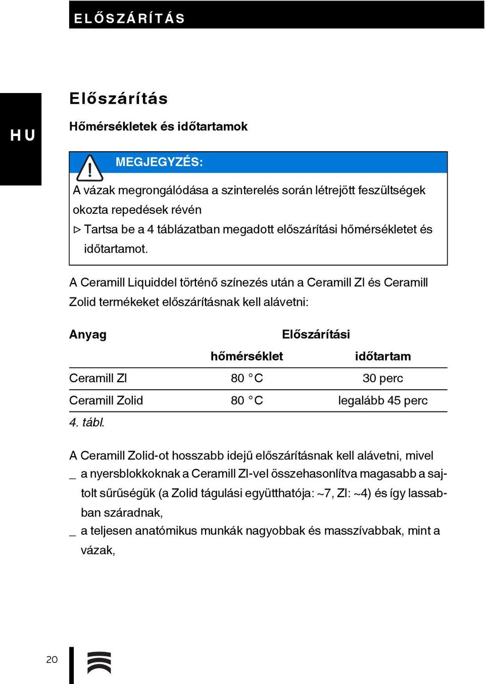 lassabban száradnak, _ a teljesen anatómikus munkák nagyobbak és masszívabbak, mint a vázak, MEGJEGYZÉS: A vázak megrongálódása a szinterelés során létrejött feszültségek okozta repedések