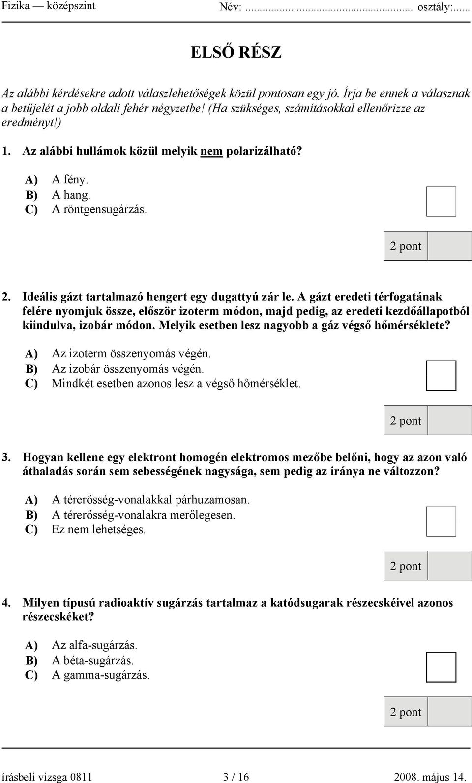 Ideális gázt tartalmazó hengert egy dugattyú zár le. A gázt eredeti térfogatának felére nyomjuk össze, először izoterm módon, majd pedig, az eredeti kezdőállapotból kiindulva, izobár módon.