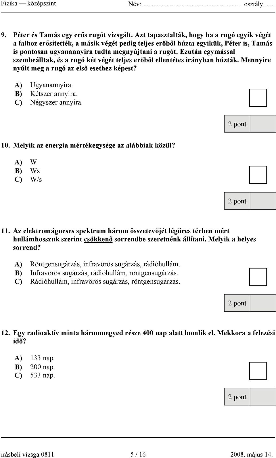 Ezután egymással szembeálltak, és a rugó két végét teljes erőből ellentétes irányban húzták. Mennyire nyúlt meg a rugó az első esethez képest? A) Ugyanannyira. B) Kétszer annyira. C) Négyszer annyira.