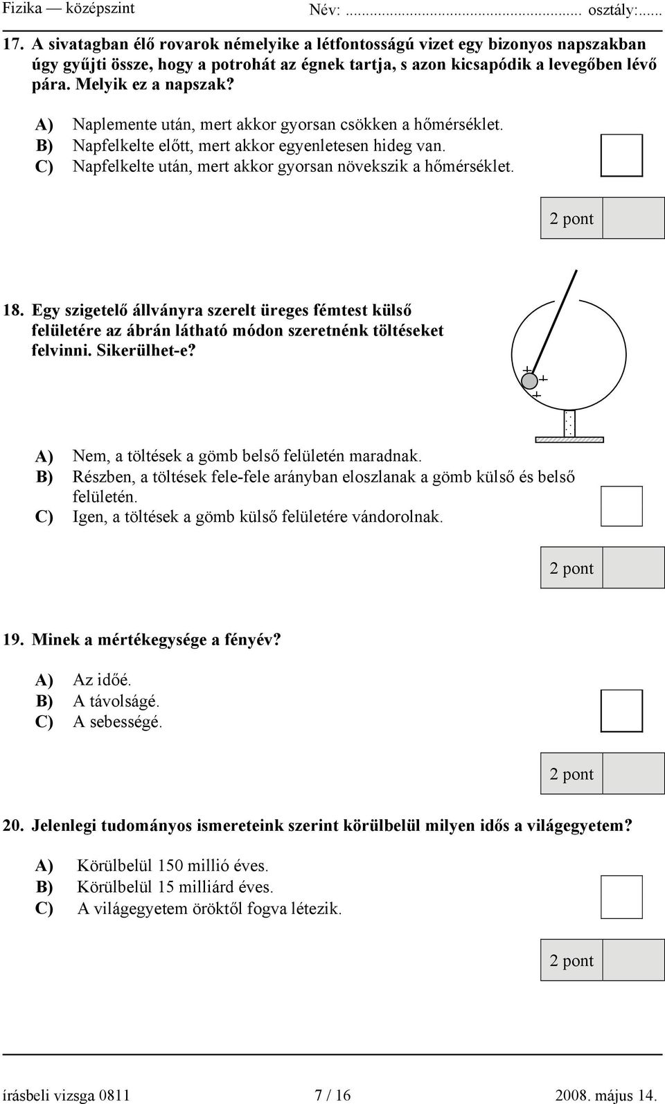 Egy szigetelő állványra szerelt üreges fémtest külső felületére az ábrán látható módon szeretnénk töltéseket felvinni. Sikerülhet-e? + + + A) Nem, a töltések a gömb belső felületén maradnak.