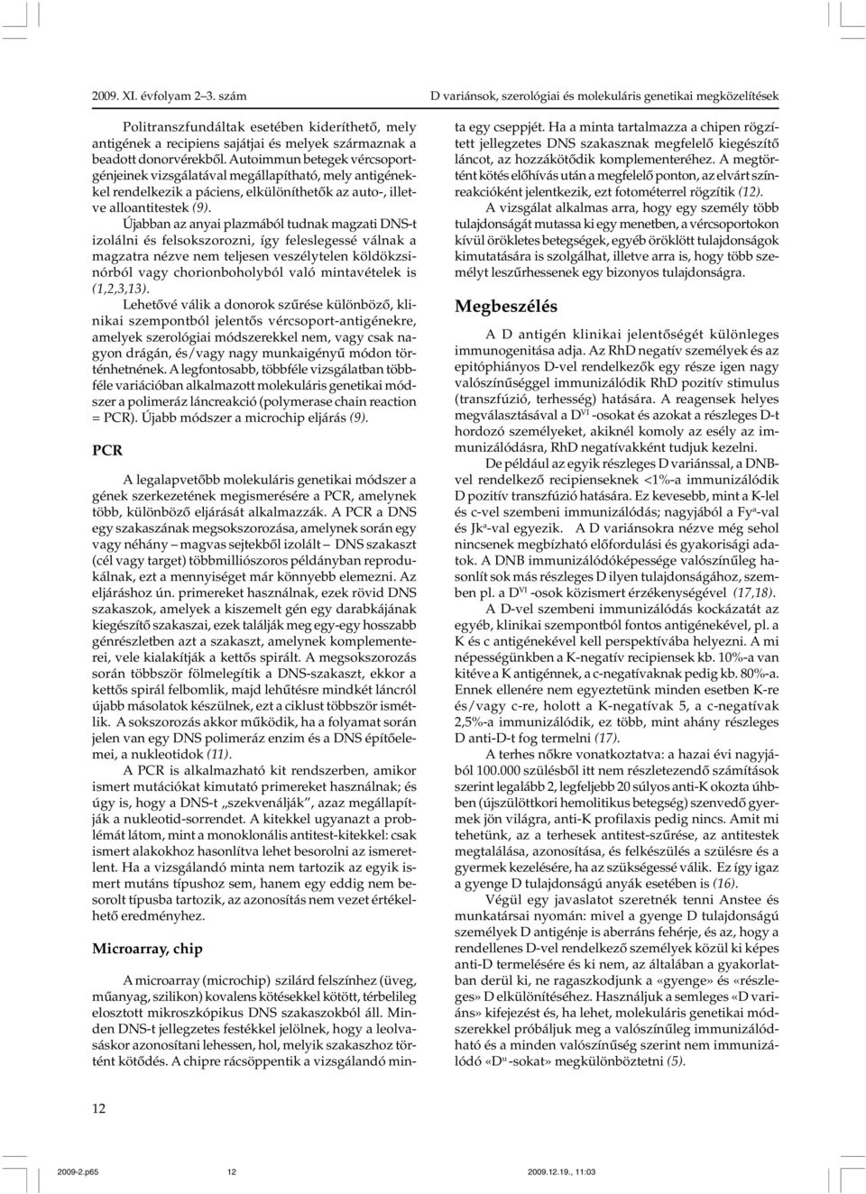 Újabban az anyai plazmából tudnak magzati DNS-t izolálni és felsokszorozni, így feleslegessé válnak a magzatra nézve nem teljesen veszélytelen köldökzsinórból vagy chorionboholyból való mintavételek
