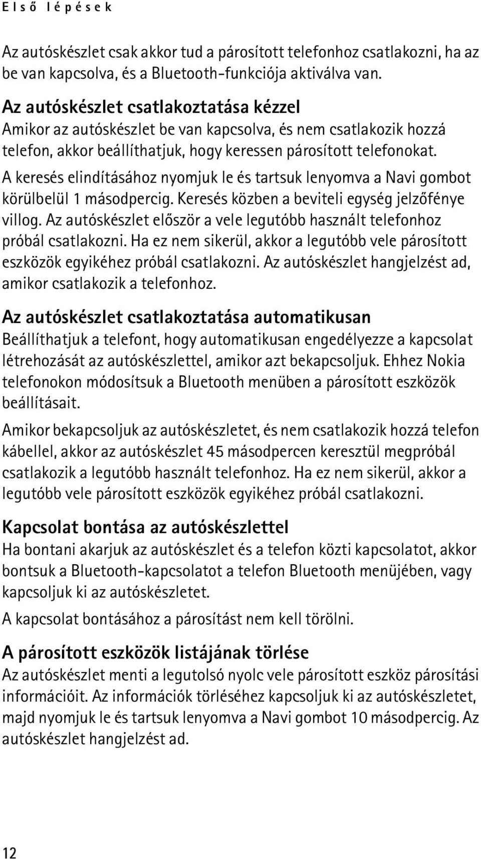 A keresés elindításához nyomjuk le és tartsuk lenyomva a Navi gombot körülbelül 1 másodpercig. Keresés közben a beviteli egység jelzõfénye villog.