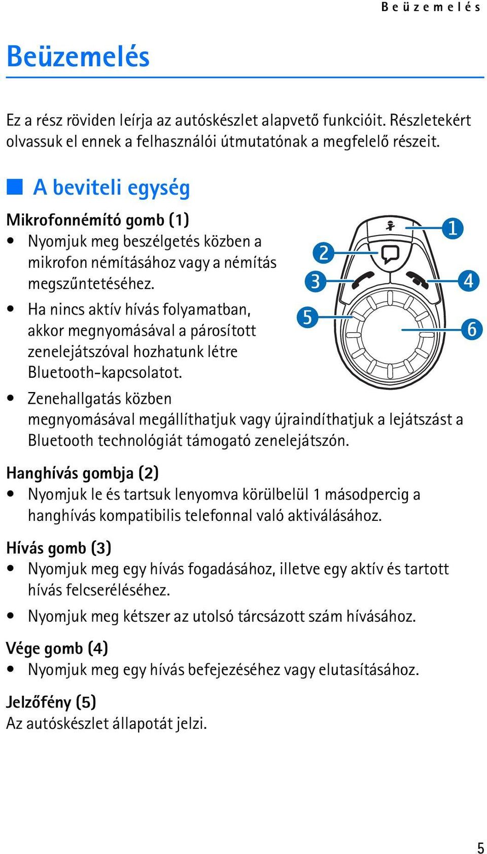 Ha nincs aktív hívás folyamatban, akkor megnyomásával a párosított zenelejátszóval hozhatunk létre Bluetooth-kapcsolatot.