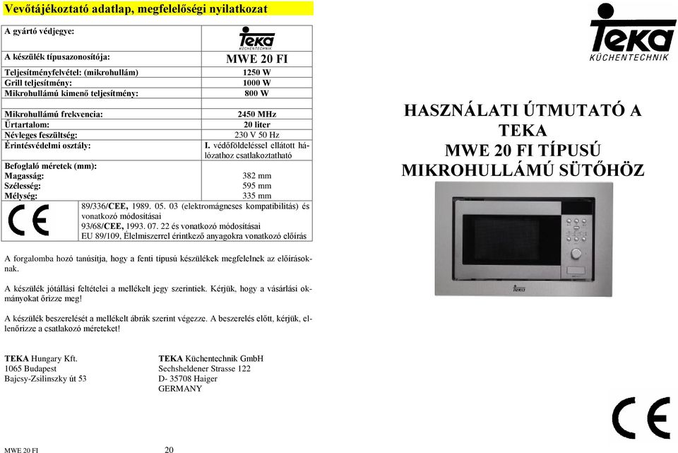 védõföldeléssel ellátott hálózathoz csatlakoztatható 382 mm 595 mm 335 mm 89/336/CEE, 1989. 05. 03 (elektromágneses kompatibilitás) és vonatkozó módosításai 93/68/CEE, 1993. 07.
