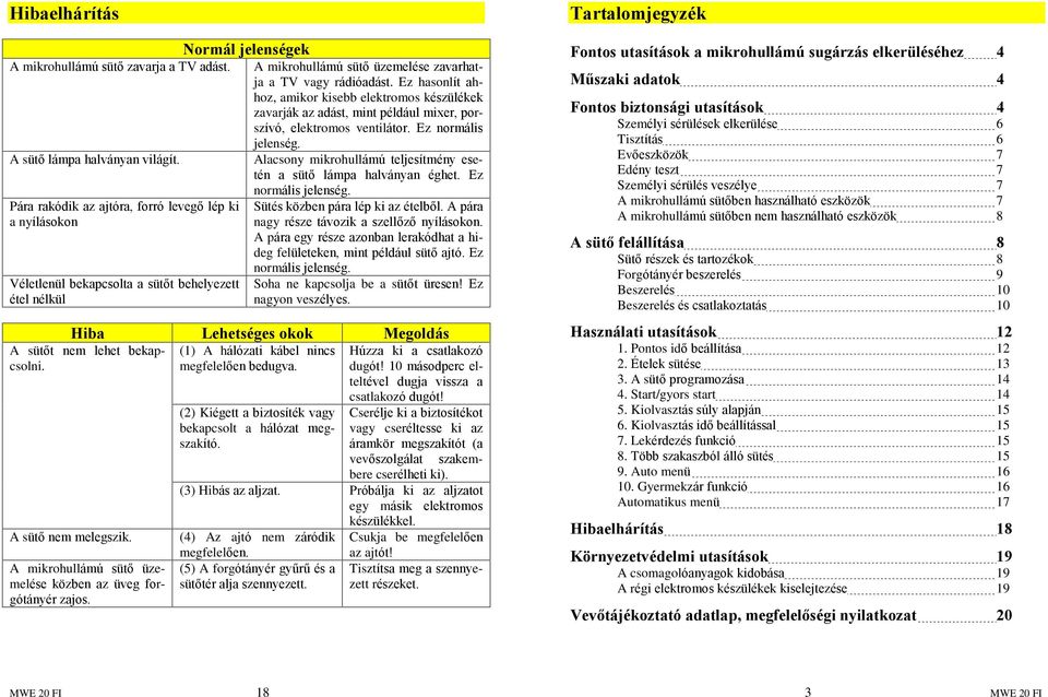 Ez hasonlít ahhoz, amikor kisebb elektromos készülékek zavarják az adást, mint például mixer, porszívó, elektromos ventilátor. Ez normális jelenség.