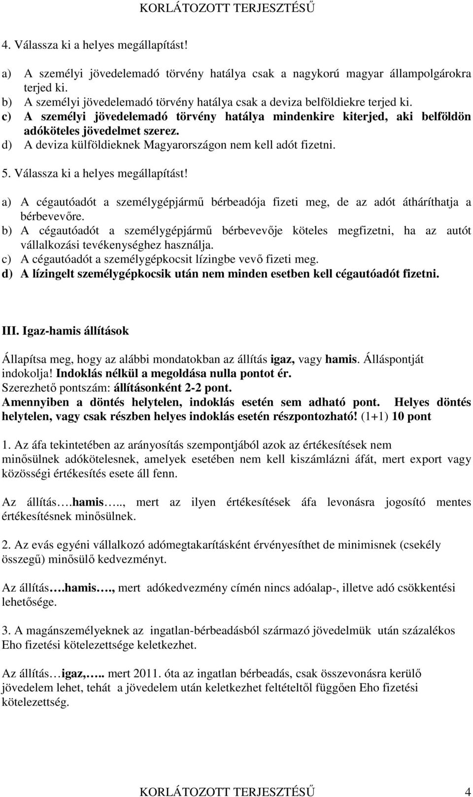 d) A deviza külföldieknek Magyarországon nem kell adót fizetni. 5. Válassza ki a helyes megállapítást! a) A cégautóadót a személygépjármű bérbeadója fizeti meg, de az adót átháríthatja a bérbevevőre.