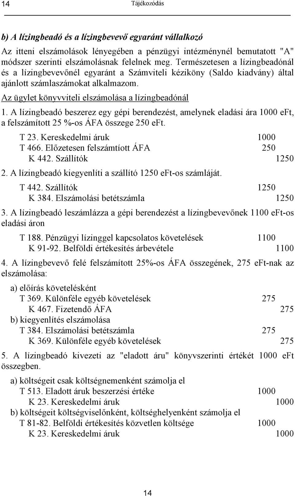A lízingbeadó beszerez egy gépi berendezést, amelynek eladási ára 1000 eft, a felszámított 25 %-os ÁFA összege 250 eft. T 23. Kereskedelmi áruk 1000 T 466. Elzetesen felszámtíott ÁFA 250 K 442.
