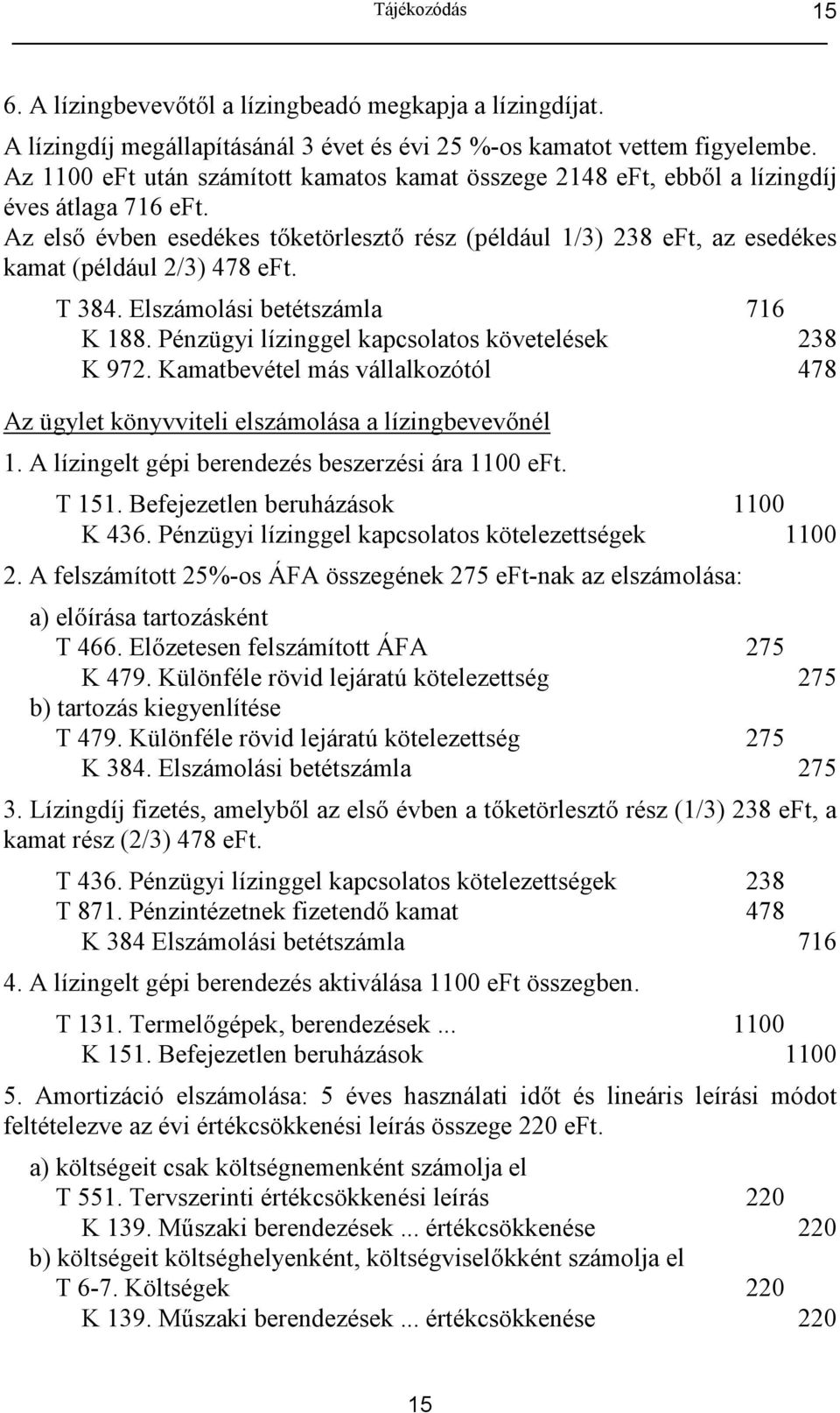 T 384. Elszámolási betétszámla 716 K 188. Pénzügyi lízinggel kapcsolatos követelések 238 K 972. Kamatbevétel más vállalkozótól 478 Az ügylet könyvviteli elszámolása a lízingbevevnél 1.