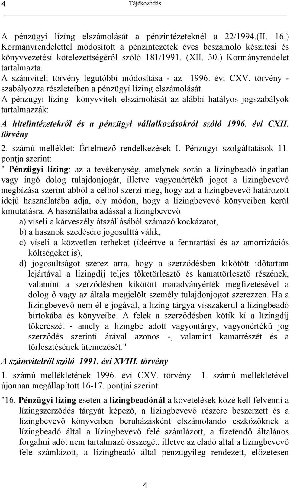 A számviteli törvény legutóbbi módosítása - az 1996. évi CXV. törvény - szabályozza részleteiben a pénzügyi lízing elszámolását.