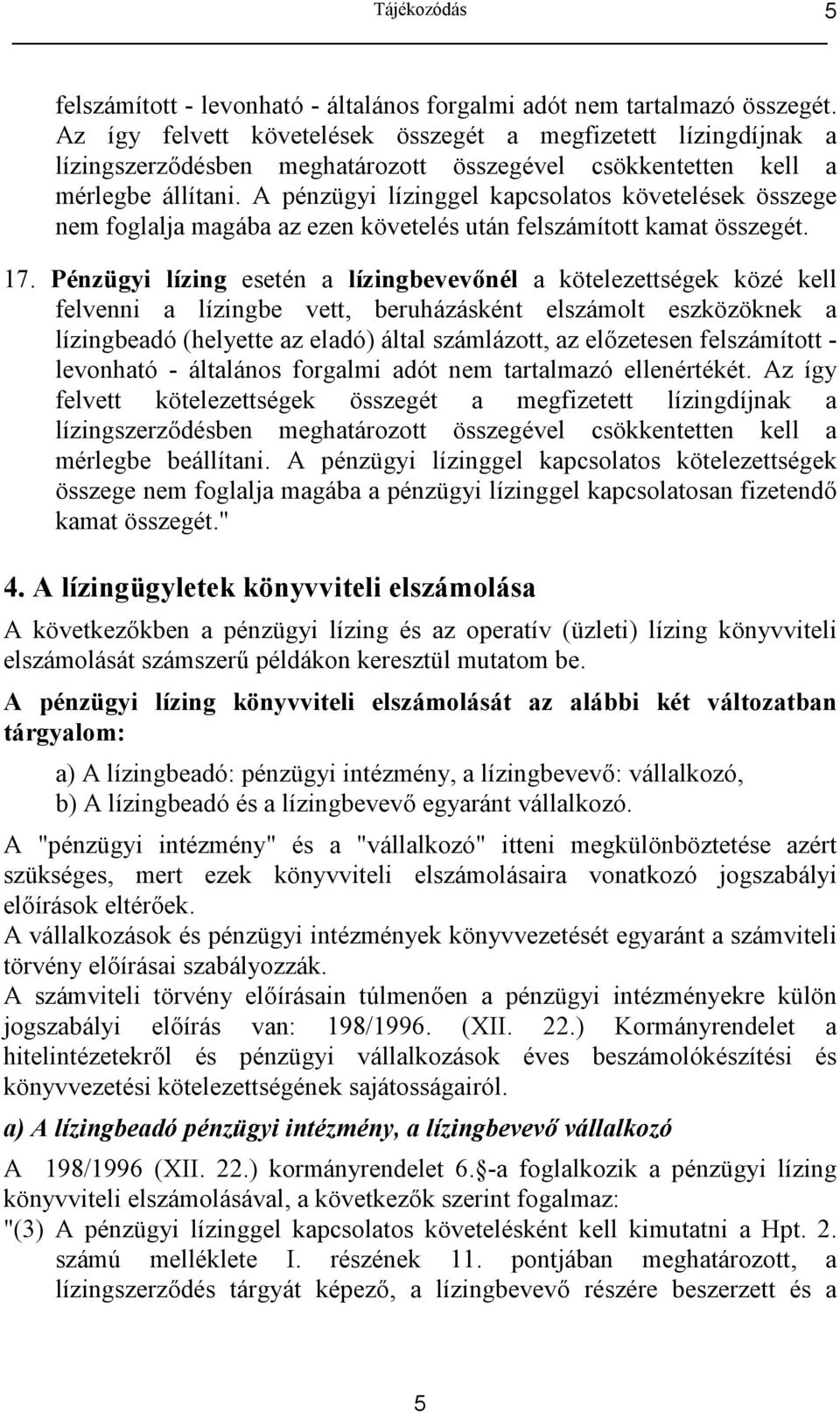 A pénzügyi lízinggel kapcsolatos követelések összege nem foglalja magába az ezen követelés után felszámított kamat összegét. 17. Pénzügyi lízing esetén a lízingbevev!