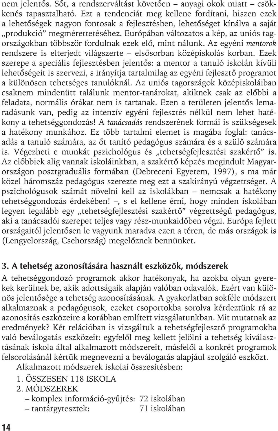 Európában változatos a kép, az uniós tagországokban többször fordulnak ezek elõ, mint nálunk. Az egyéni mentorok rendszere is elterjedt világszerte elsõsorban középiskolás korban.